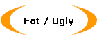 Fat / Ugly